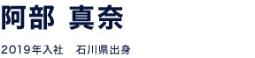 阿部 真奈 2019年入社　石川県出身