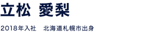 立松 愛梨 2018年入社　北海道札幌市出身